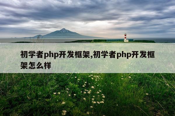 初学者php开发框架,初学者php开发框架怎么样