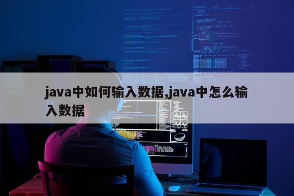 java中如何输入数据,java中怎么输入数据