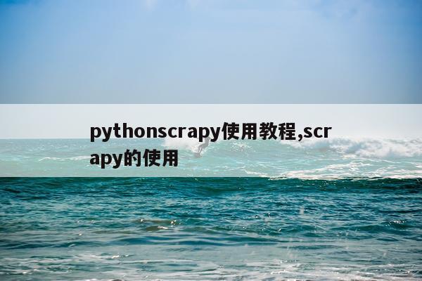 pythonscrapy使用教程,scrapy的使用