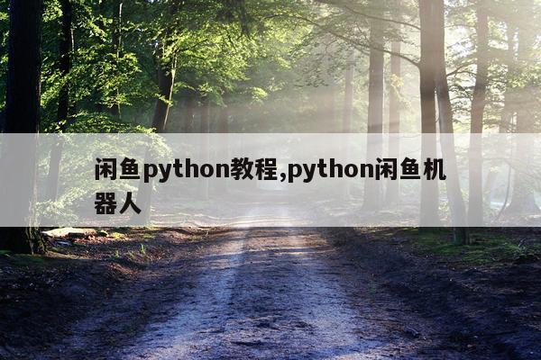 闲鱼python教程,python闲鱼机器人