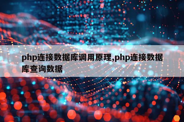 php连接数据库调用原理,php连接数据库查询数据