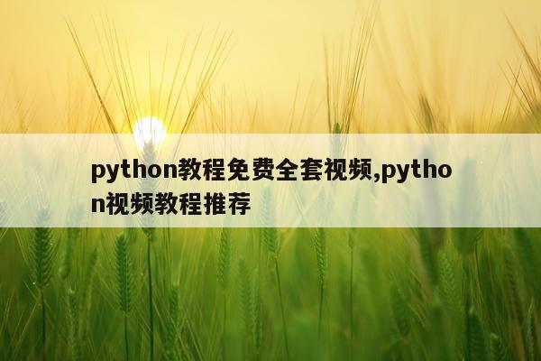 python教程免费全套视频,python视频教程推荐