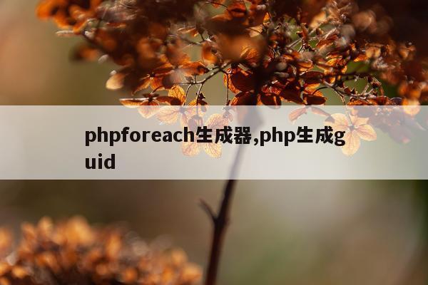 phpforeach生成器,php生成guid