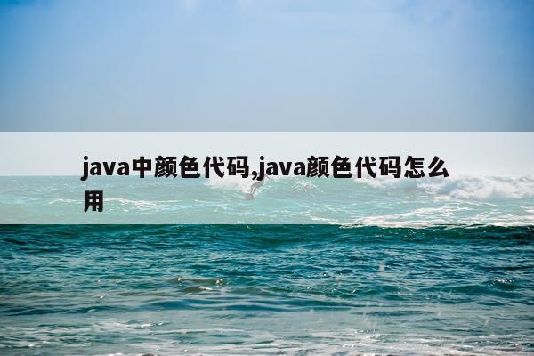 java中颜色代码,java颜色代码怎么用