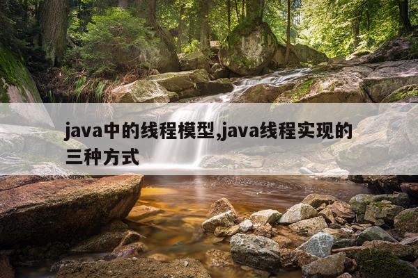 java中的线程模型,java线程实现的三种方式