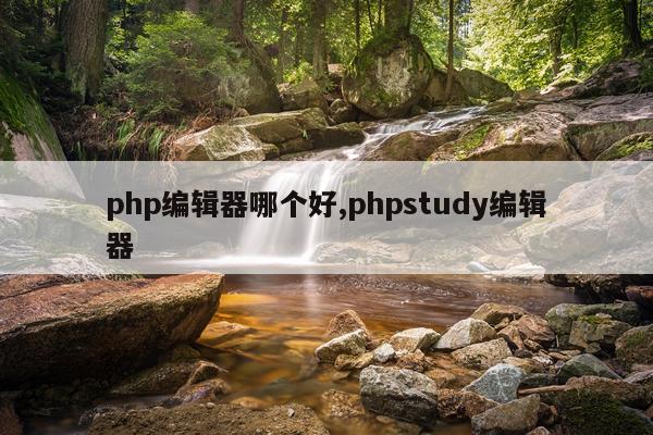 php编辑器哪个好,phpstudy编辑器