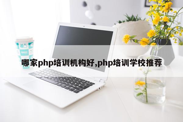 哪家php培训机构好,php培训学校推荐