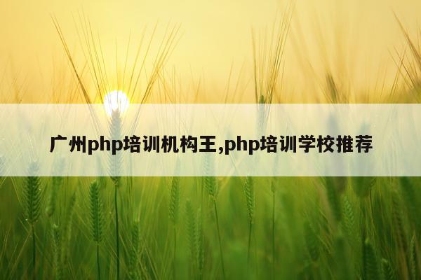 广州php培训机构王,php培训学校推荐