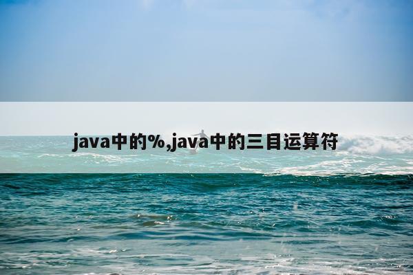 java中的%,java中的三目运算符