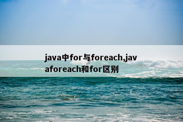 java中for与foreach,javaforeach和for区别