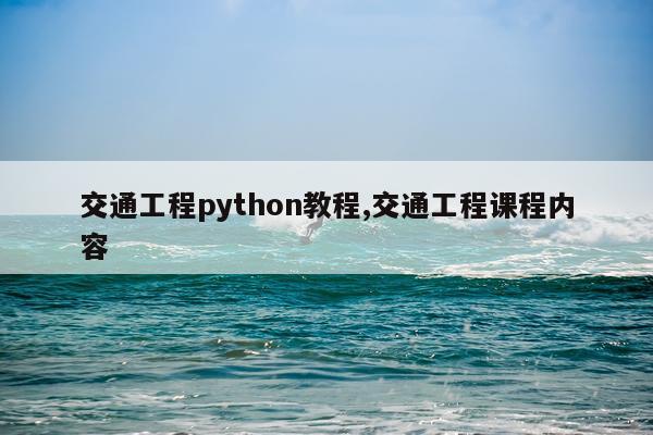 交通工程python教程,交通工程课程内容