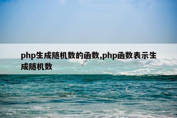 php生成随机数的函数,php函数表示生成随机数