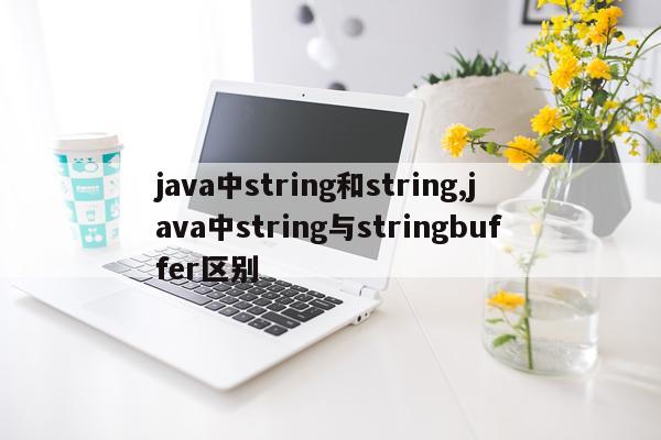 java中string和string,java中string与stringbuffer区别