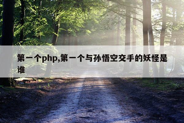 第一个php,第一个与孙悟空交手的妖怪是谁