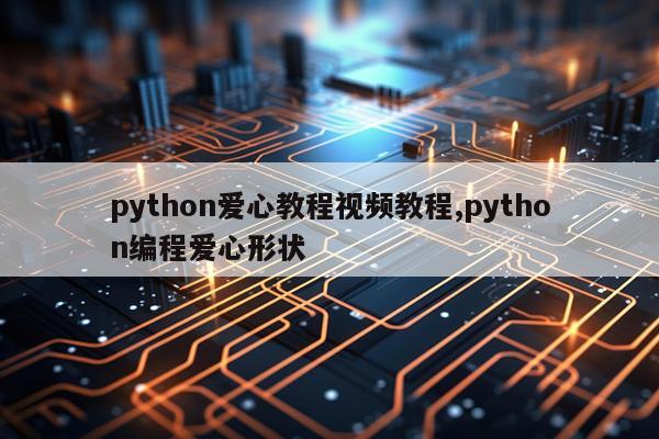 python爱心教程视频教程,python编程爱心形状