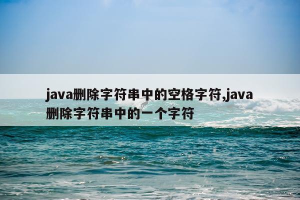 java删除字符串中的空格字符,java删除字符串中的一个字符