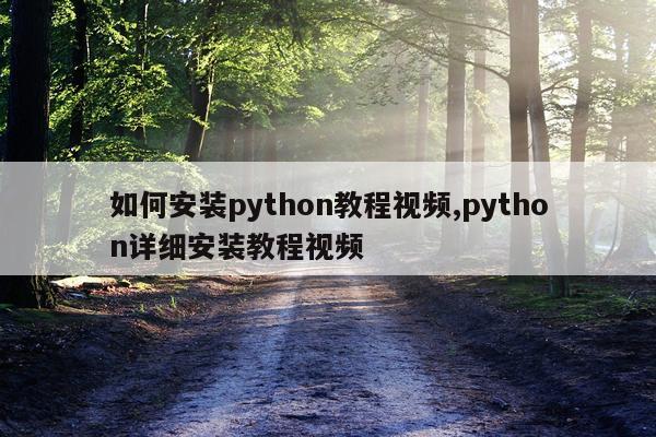 如何安装python教程视频,python详细安装教程视频