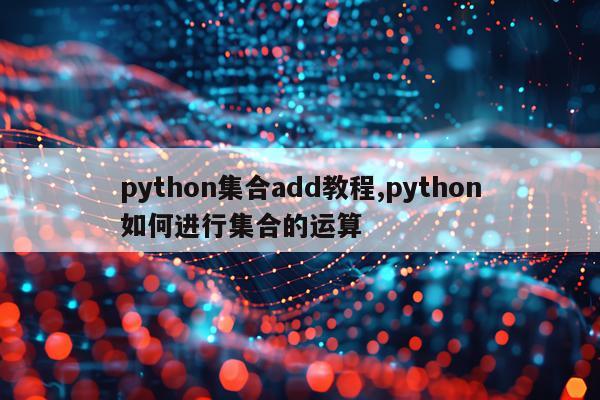 python集合add教程,python如何进行集合的运算