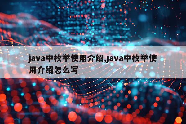 java中枚举使用介绍,java中枚举使用介绍怎么写