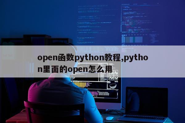 open函数python教程,python里面的open怎么用