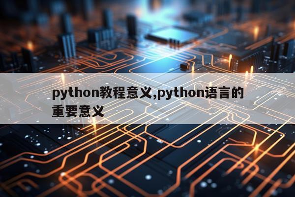 python教程意义,python语言的重要意义