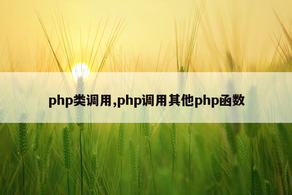 php类调用,php调用其他php函数