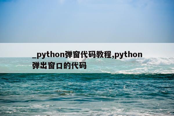 _python弹窗代码教程,python弹出窗口的代码