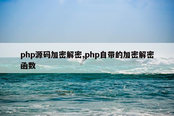php源码加密解密,php自带的加密解密函数