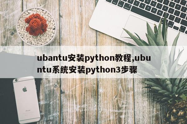 ubantu安装python教程,ubuntu系统安装python3步骤
