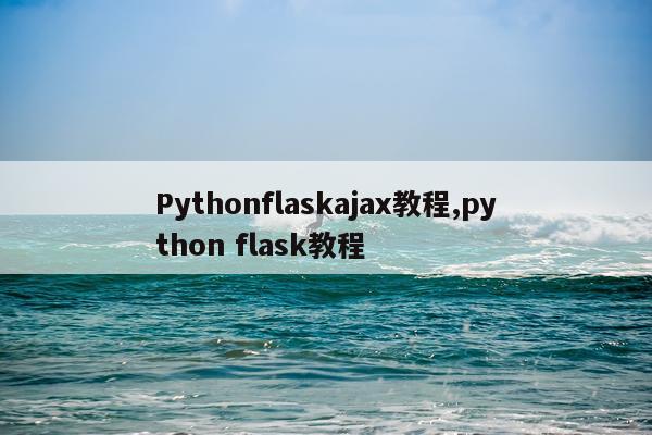 Pythonflaskajax教程,python flask教程