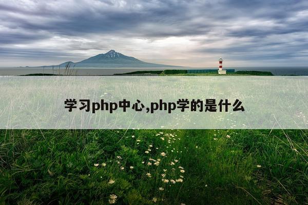 学习php中心,php学的是什么