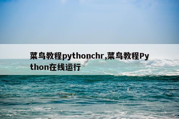 菜鸟教程pythonchr,菜鸟教程Python在线运行