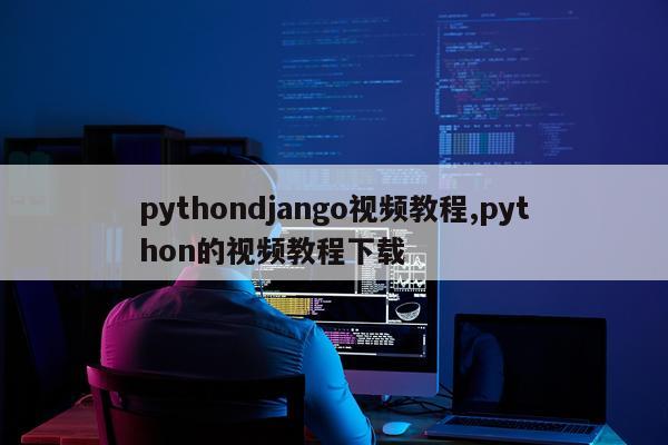 pythondjango视频教程,python的视频教程下载