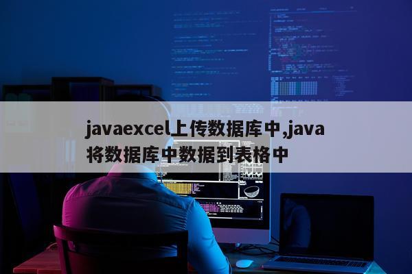 javaexcel上传数据库中,java将数据库中数据到表格中