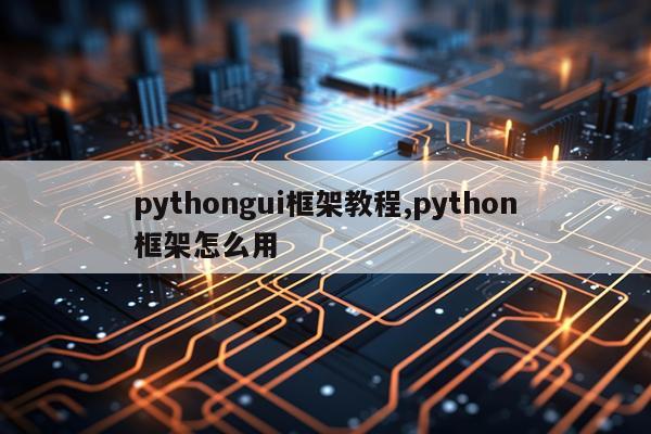 pythongui框架教程,python框架怎么用