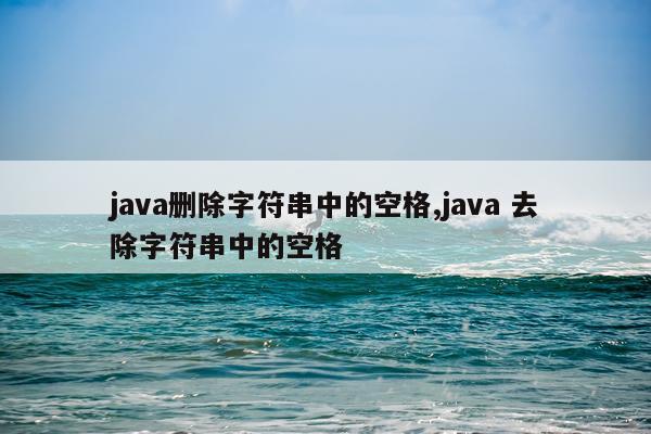 java删除字符串中的空格,java 去除字符串中的空格