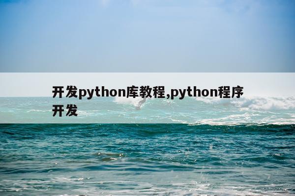 开发python库教程,python程序开发