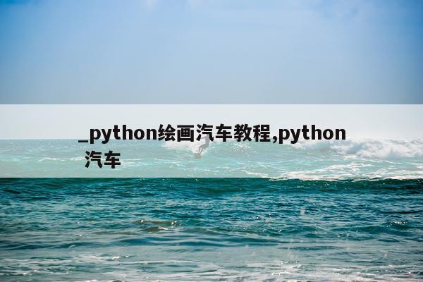 _python绘画汽车教程,python 汽车