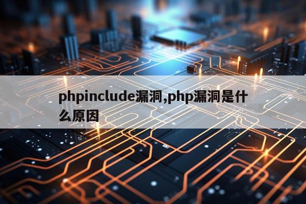 phpinclude漏洞,php漏洞是什么原因