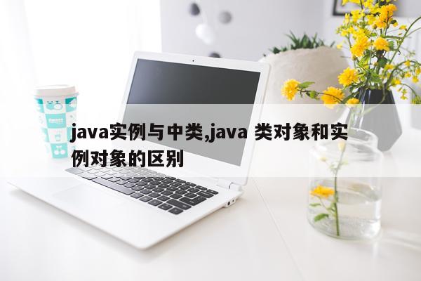java实例与中类,java 类对象和实例对象的区别