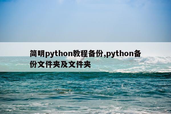 简明python教程备份,python备份文件夹及文件夹