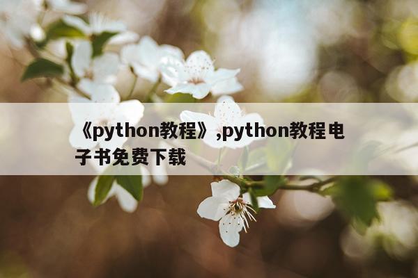 《python教程》,python教程电子书免费下载