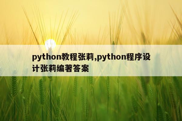 python教程张莉,python程序设计张莉编著答案