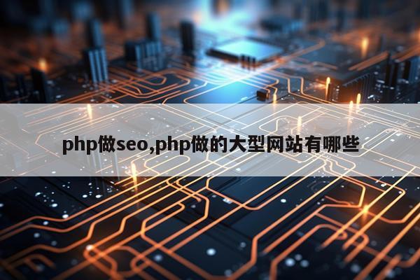 php做seo,php做的大型网站有哪些