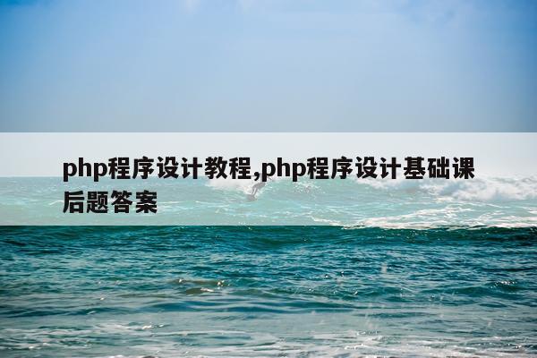 php程序设计教程,php程序设计基础课后题答案