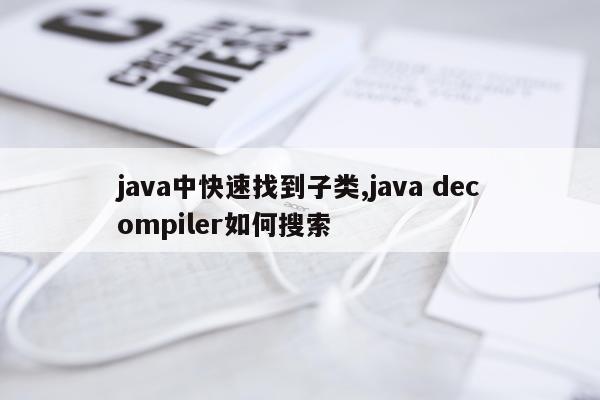 java中快速找到子类,java decompiler如何搜索