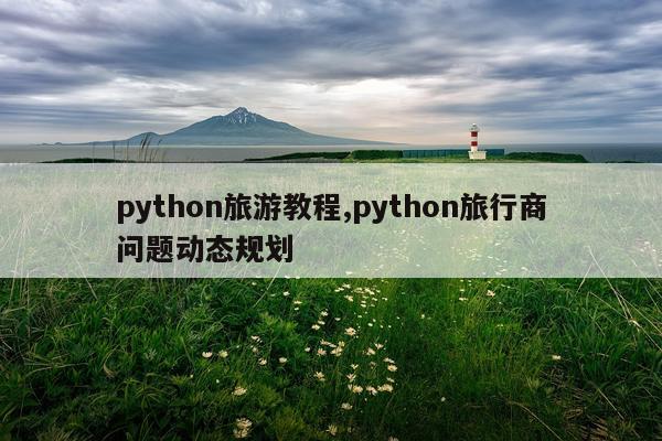 python旅游教程,python旅行商问题动态规划