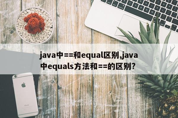 java中==和equal区别,java中equals方法和==的区别?