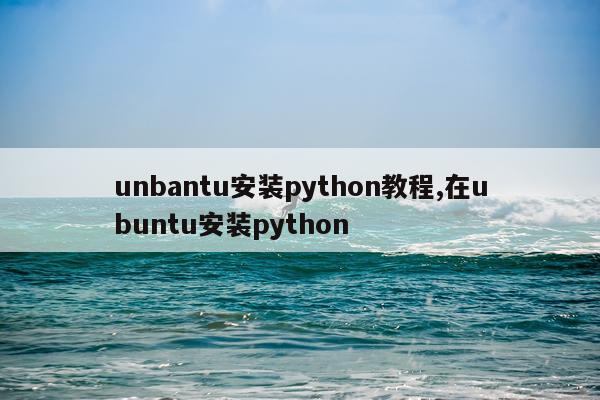 unbantu安装python教程,在ubuntu安装python