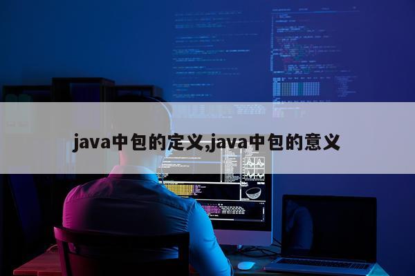 java中包的定义,java中包的意义